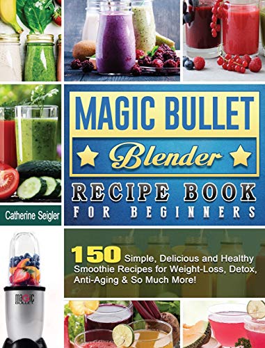 Magic Bullet Blender Recipe Book: 150 Simple, Delicious Smoothie Recipes