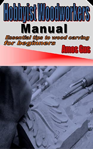 Beginner's Guide to Wood Carving: Hobbyist Woodworkers Manual