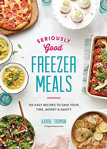 150 Easy Recipes for Seriously Good Freezer Meals