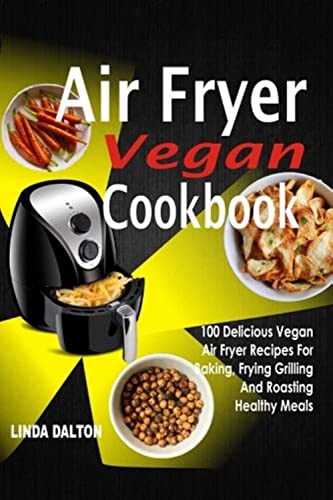 Vegan Air Fryer: 100 Healthy Recipes for Baking, Frying, Grilling