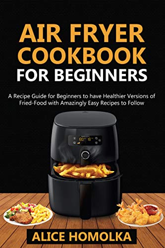 Beginner's Air Fryer CookBook: Healthier Versions of Fried-Food