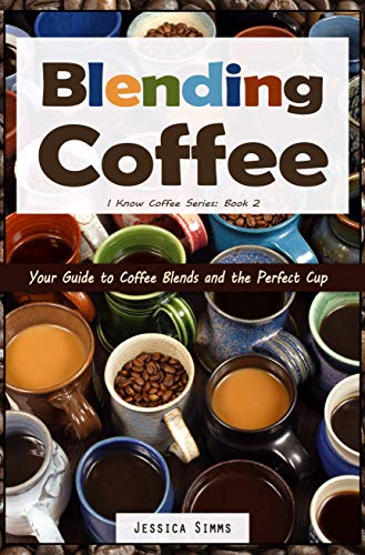 Blending Coffee Guide: Perfect Cup (I Know Coffee Book 2)