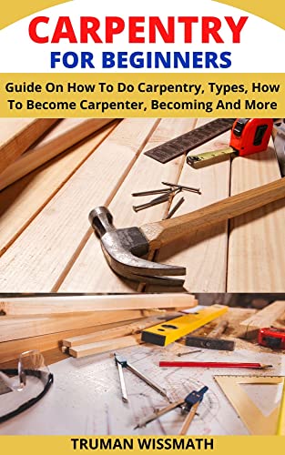 Carpentry: Beginner's Guide to Techniques, Types, and Career