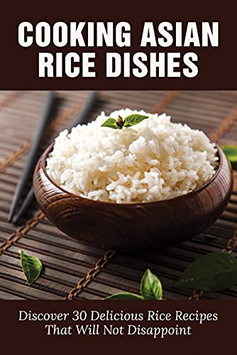 30 Delicious Asian Rice Recipes: Perfecting the Art of Cooking Rice