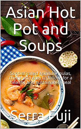 Delicious and Nutritious Asian Hot Pot and Soups Cookbook
