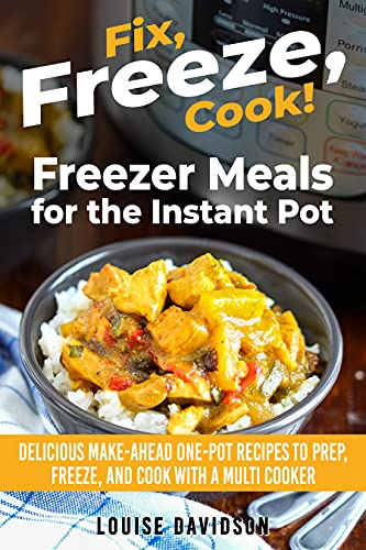 Freezer Meals for the Instant Pot: Delicious Make-Ahead One-Pot Recipes to Prep, Freeze, and Cook with a Multi-Cooker (Fix, Cook, Serve)