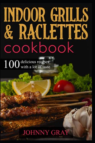 Indoor grills & raclettes cookbook: 100 delicious recipes with a lot of taste