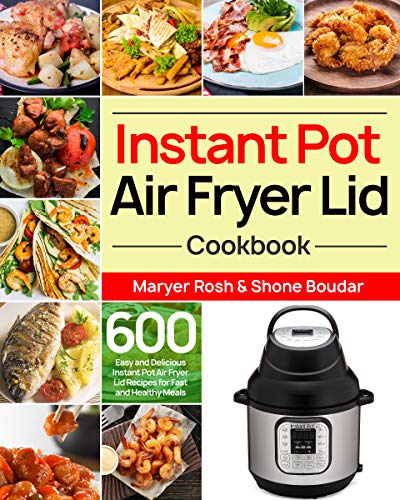 Instant Pot Air Fryer Lid Cookbook: 600 Easy and Delicious Recipes