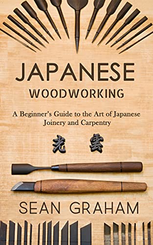 Japanese Woodworking: A Beginner's Guide to the Art of Japanese Joinery and Carpentry