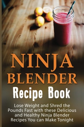 Ninja Blender Recipe Book: Lose Weight And Shred The Pounds Fast