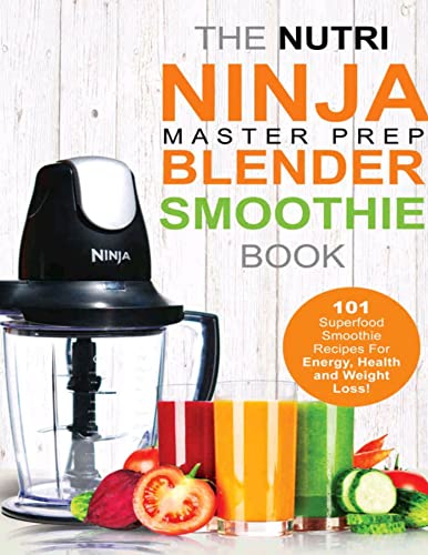 Nutri Ninja Master Prep Blender Smoothie Book: 101 Superfood Smoothie Recipes For Better Health, Energy