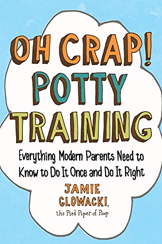 Oh Crap! Potty Training: Everything Modern Parents Need