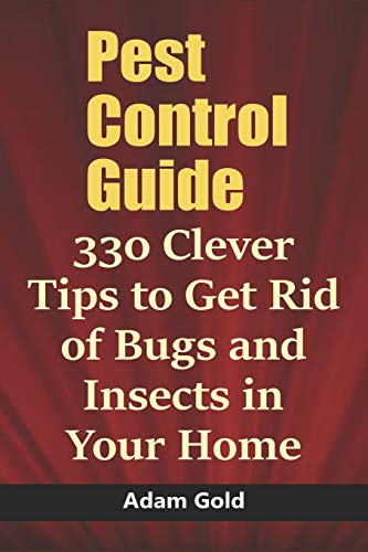 Pest Control Guide: 330 Clever Tips to Get Rid of Bugs and Insects in Your Home
