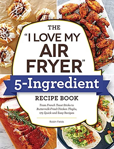 I Love My Air Fryer: 175 Quick & Easy 5-Ingredient Recipes