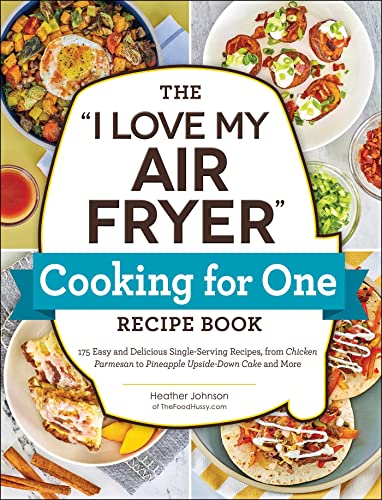 The "I Love My Air Fryer" Cookbook: 175 Easy and Delicious Single-Serving Recipes