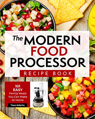 The Modern Food Processor Recipe Book: 101 Easy Family Meals You Can Make At Home