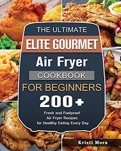 The Ultimate Elite Gourmet Air Fryer Cookbook: 200+ Fresh and Foolproof Recipes