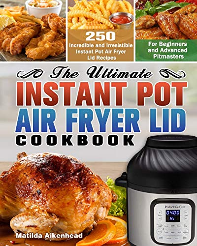 The Ultimate Instant Pot Air Fryer Lid Cookbook: 250 Irresistible Recipes