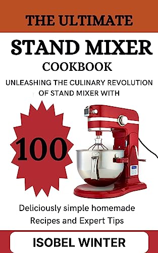 The Stand Mixer Cookbook: 100 Simple Homemade Recipes and Expert Tips