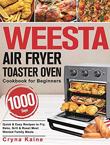 WEESTA Air Fryer Toaster Oven Cookbook for Beginners: 1000-Day Quick & Easy Recipes to Fry, Bake, Grill & Roast Most Wanted Family Meals