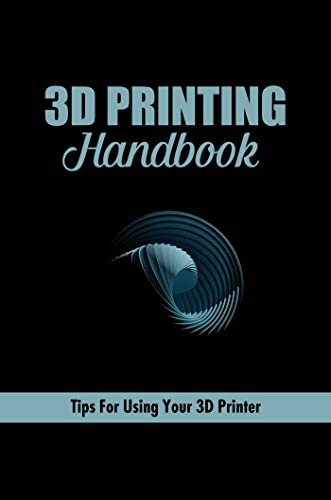 3D Printing Handbook: Tips For Using Your 3D Printer