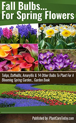 Fall Bulbs For Spring Flowers: Tulips, Daffodils, Amaryllis & 14 Other Bulbs To Plant For A Blooming Spring Garden... Garden Book